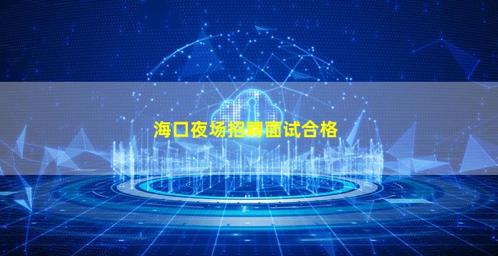 海口夜场招聘面试合格